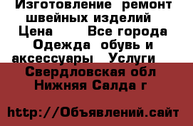 Изготовление, ремонт швейных изделий › Цена ­ 1 - Все города Одежда, обувь и аксессуары » Услуги   . Свердловская обл.,Нижняя Салда г.
